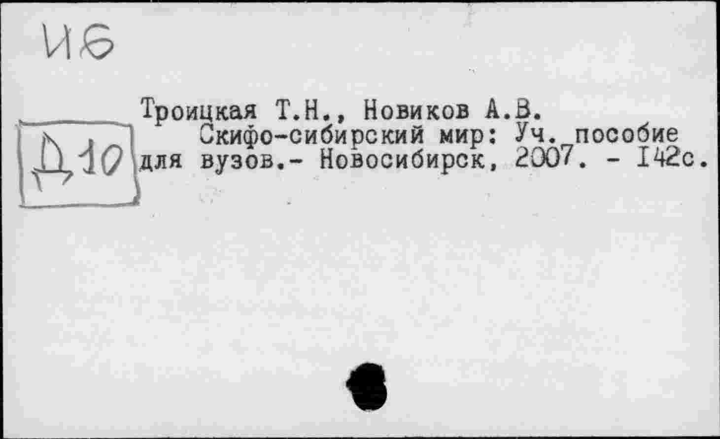 ﻿Троицкая Т.Н., Новиков А.Ь.
Скифо-сибирский мир: Уч. пособие для вузов.- Новосибирск, 2007. - 142с.